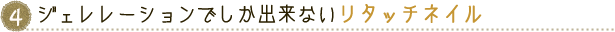 ４．ジェレレーションでしか出来ないリタッチネイル